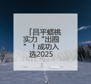 昌平蟠桃实力“出圈”！成功入选2025年国字号