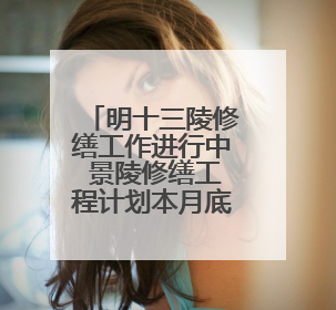 明十三陵修缮工作进行中 景陵修缮工程计划本月底完工