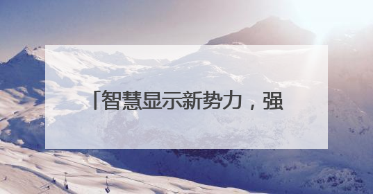 智慧显示新势力，强力巨彩谷亚创新领航