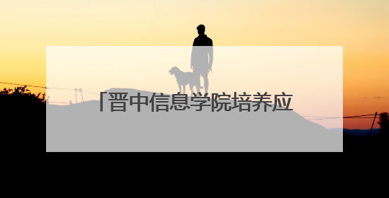 晋中信息学院培养应用型创新人才助力地方文化传承 守护非遗文化 创新学校美育