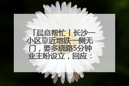 晨意帮忙丨长沙一小区靠近地铁一侧无门，要多绕路5分钟业主盼设立，回应：意见不一致