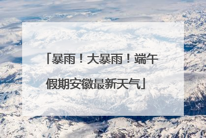 暴雨！大暴雨！端午假期安徽最新天气
