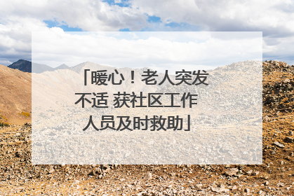 暖心！老人突发不适 获社区工作人员及时救助
