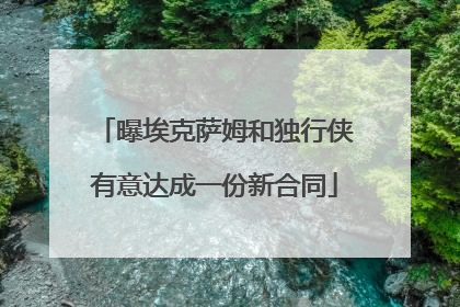 曝埃克萨姆和独行侠有意达成一份新合同