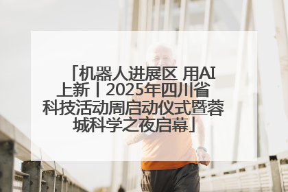 机器人进展区 用AI上新丨2025年四川省科技活动周启动仪式暨蓉城科学之夜启幕