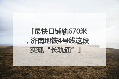 最快日铺轨670米，济南地铁4号线这段实现“长轨通”