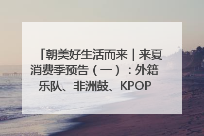 朝美好生活而来｜来夏消费季预告（一）：外籍乐队、非洲鼓、KPOP舞团、居民开放麦……这也太show了