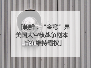 朝鲜：“金穹”是美国太空核战争剧本 旨在维持霸权