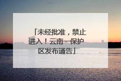 未经批准，禁止进入！云南一保护区发布通告