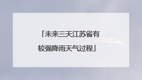 未来三天江苏省有较强降雨天气过程