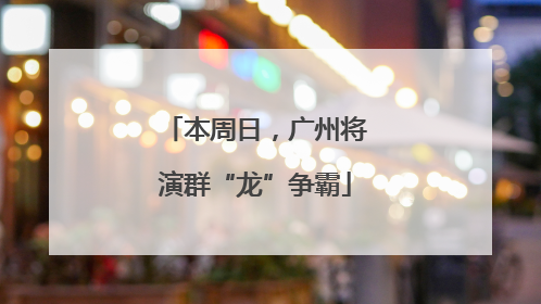 本周日，广州将演群“龙”争霸