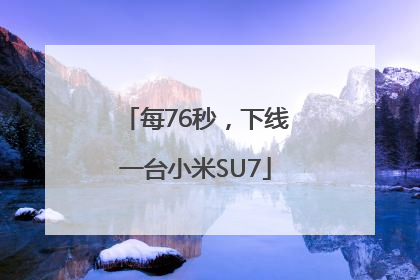 每76秒，下线一台小米SU7