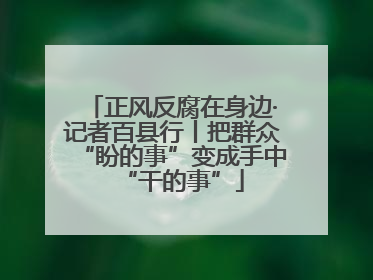 正风反腐在身边·记者百县行丨把群众“盼的事”变成手中“干的事”