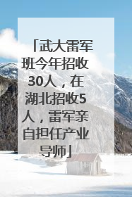 武大雷军班今年招收30人，在湖北招收5人，雷军亲自担任产业导师