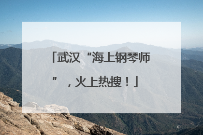 武汉“海上钢琴师”，火上热搜！