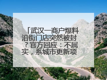 武汉一商户爆料沿街门店突然被封？官方回应：不属实，系城市更新项目征迁打围，此前已公示