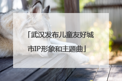 武汉发布儿童友好城市IP形象和主题曲