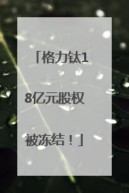 格力钛18亿元股权被冻结！