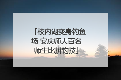 校内湖变身钓鱼场 安庆师大百名师生比拼钓技