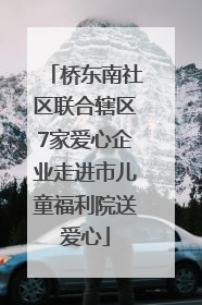 桥东南社区联合辖区7家爱心企业走进市儿童福利院送爱心