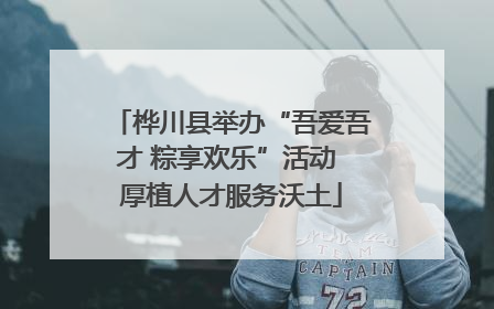 桦川县举办“吾爱吾才 粽享欢乐”活动 厚植人才服务沃土