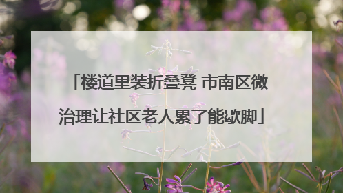 楼道里装折叠凳 市南区微治理让社区老人累了能歇脚
