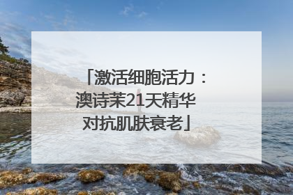激活细胞活力：澳诗茉21天精华对抗肌肤衰老