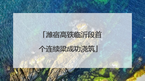 潍宿高铁临沂段首个连续梁成功浇筑