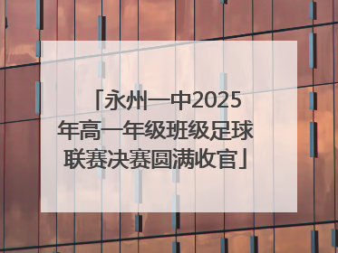 永州一中2025年高一年级班级足球联赛决赛圆满收官
