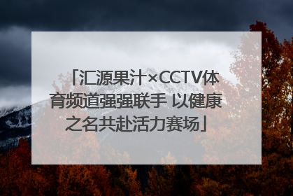 汇源果汁×CCTV体育频道强强联手 以健康之名共赴活力赛场
