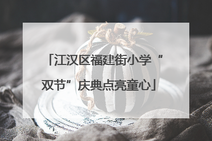 江汉区福建街小学“双节”庆典点亮童心