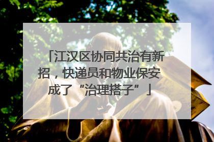 江汉区协同共治有新招，快递员和物业保安成了“治理搭子”