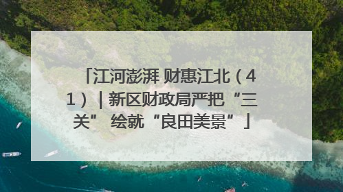 江河澎湃 财惠江北（41）｜新区财政局严把“三关” 绘就“良田美景”