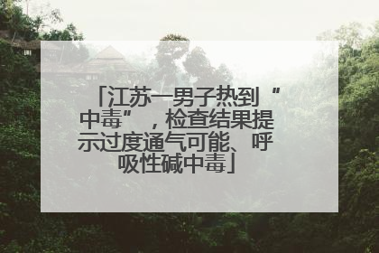 江苏一男子热到“中毒”，检查结果提示过度通气可能、呼吸性碱中毒