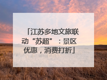 江苏多地文旅联动“苏超”：景区优惠，消费打折