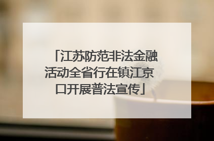 江苏防范非法金融活动全省行在镇江京口开展普法宣传