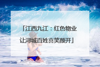 江西九江：红色物业让浔城百姓喜笑颜开