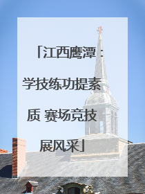 江西鹰潭：学技练功提素质 赛场竞技展风采