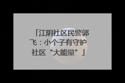 江阴社区民警郭飞：小个子有守护社区“大能量”