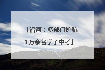 沿河：多部门护航1万余名学子中考