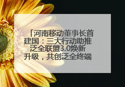 河南移动董事长首建国：三大行动助推泛全联盟3.0焕新升级，共创泛全终端万亿级产业生态