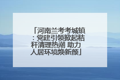 河南兰考考城镇：党建引领掀起秸秆清理热潮 助力人居环境焕新颜