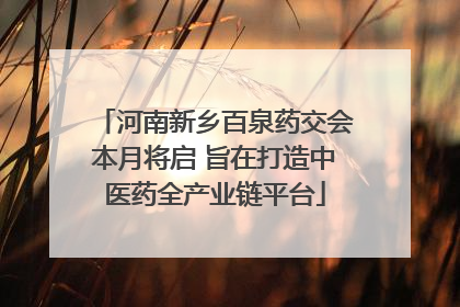 河南新乡百泉药交会本月将启 旨在打造中医药全产业链平台
