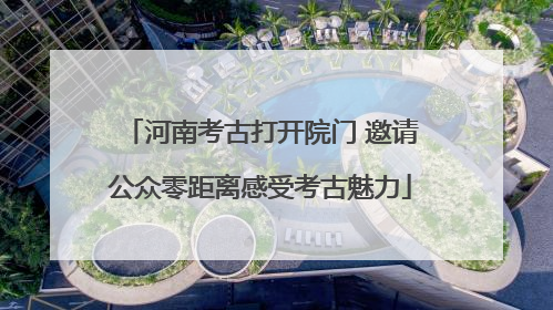河南考古打开院门 邀请公众零距离感受考古魅力