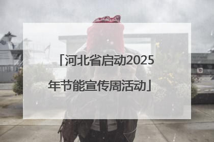 河北省启动2025年节能宣传周活动