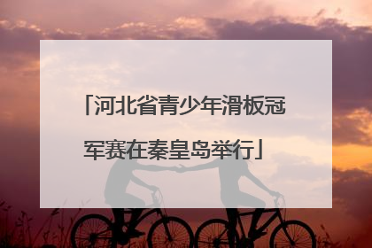 河北省青少年滑板冠军赛在秦皇岛举行