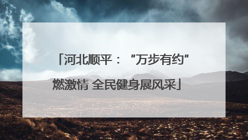 河北顺平：“万步有约”燃激情 全民健身展风采