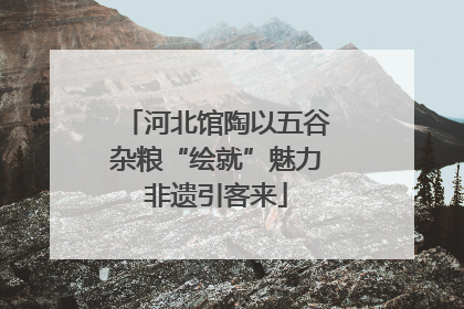 河北馆陶以五谷杂粮“绘就”魅力非遗引客来