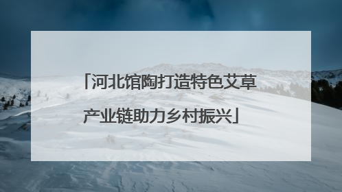 河北馆陶打造特色艾草产业链助力乡村振兴