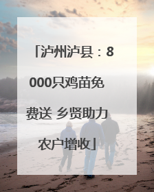 泸州泸县：8000只鸡苗免费送 乡贤助力农户增收